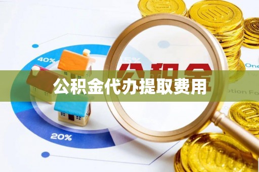 云霄公积金代办提取费用