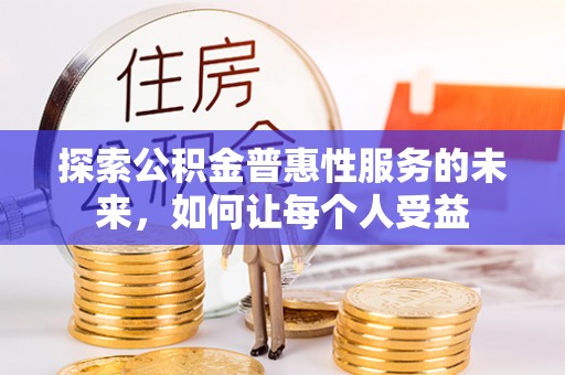 云霄探索公积金普惠性服务的未来，如何让每个人受益