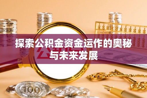 云霄探索公积金资金运作的奥秘与未来发展
