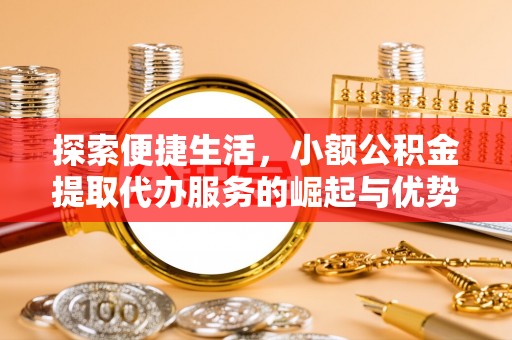 云霄探索便捷生活，小额公积金提取代办服务的崛起与优势