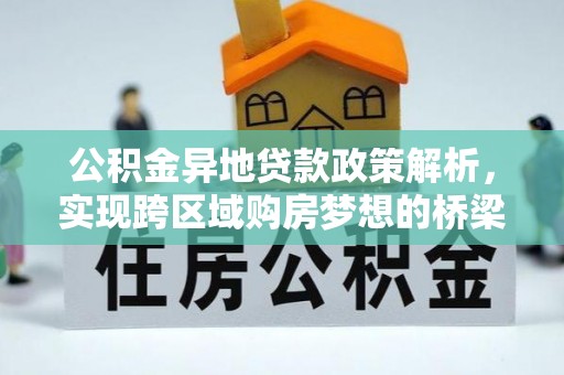云霄公积金异地贷款政策解析，实现跨区域购房梦想的桥梁