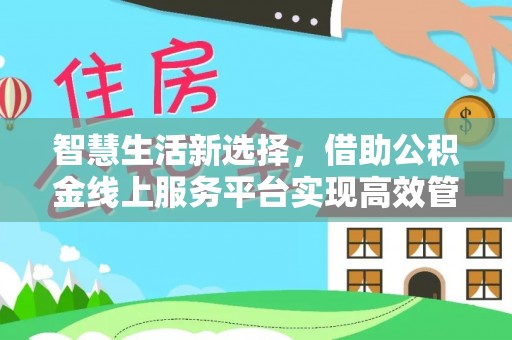 云霄智慧生活新选择，借助公积金线上服务平台实现高效管理