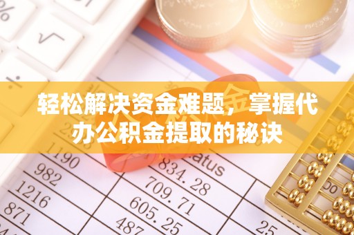 云霄轻松解决资金难题，掌握代办公积金提取的秘诀