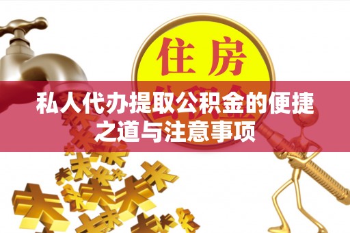 云霄私人代办提取公积金的便捷之道与注意事项