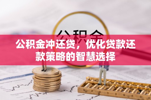 云霄公积金冲还贷，优化贷款还款策略的智慧选择