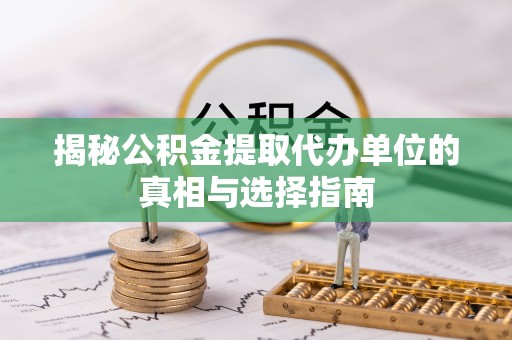 云霄揭秘公积金提取代办单位的真相与选择指南