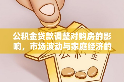 云霄公积金贷款调整对购房的影响，市场波动与家庭经济的新考量