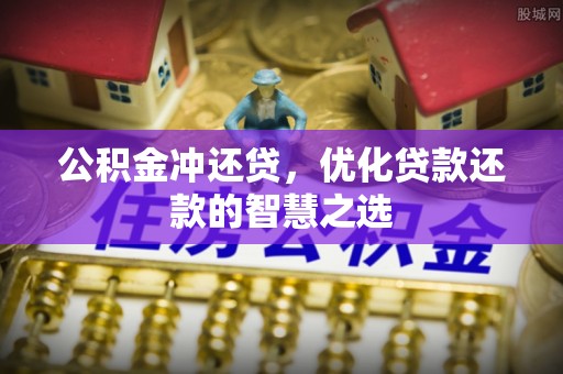 云霄公积金冲还贷，优化贷款还款的智慧之选