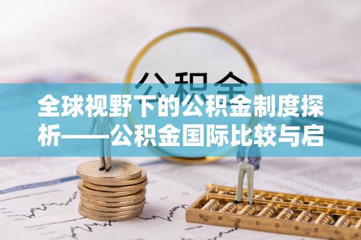 云霄全球视野下的公积金制度探析——公积金国际比较与启示