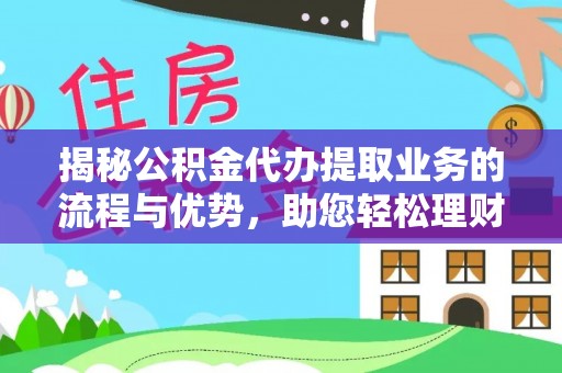 云霄揭秘公积金代办提取业务的流程与优势，助您轻松理财