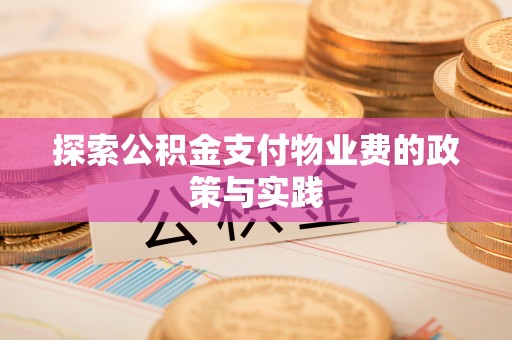 云霄探索公积金支付物业费的政策与实践