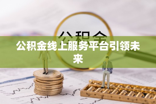 云霄公积金线上服务平台引领未来