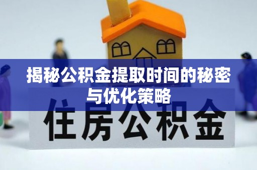 云霄揭秘公积金提取时间的秘密与优化策略