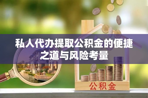 云霄私人代办提取公积金的便捷之道与风险考量