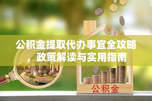 云霄公积金提取代办事宜全攻略，政策解读与实用指南