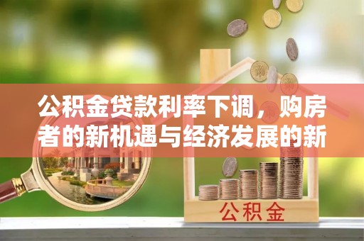 云霄公积金贷款利率下调，购房者的新机遇与经济发展的新动力