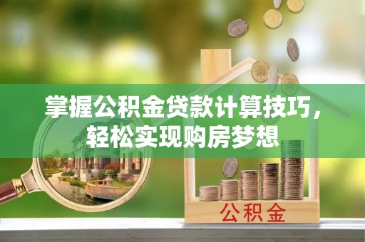 云霄掌握公积金贷款计算技巧，轻松实现购房梦想