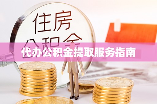 云霄代办公积金提取服务指南