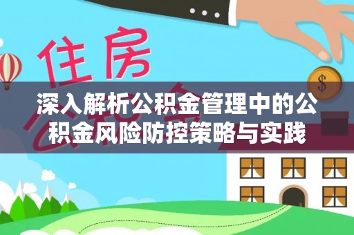 云霄深入解析公积金管理中的公积金风险防控策略与实践