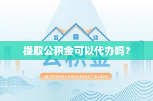 云霄提取公积金可以代办吗？