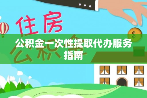 云霄公积金一次性提取代办服务指南