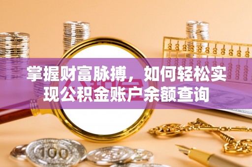 云霄掌握财富脉搏，如何轻松实现公积金账户余额查询
