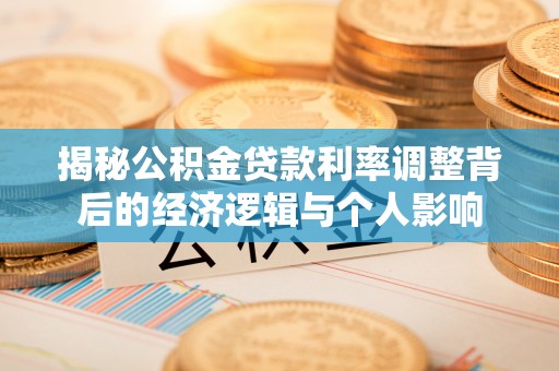 云霄揭秘公积金贷款利率调整背后的经济逻辑与个人影响