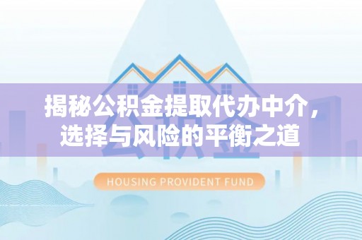 云霄揭秘公积金提取代办中介，选择与风险的平衡之道