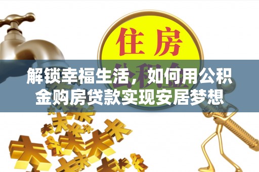 云霄解锁幸福生活，如何用公积金购房贷款实现安居梦想
