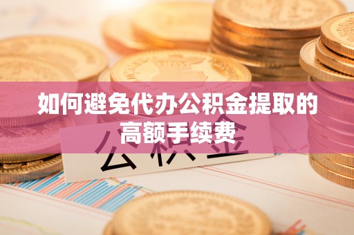 云霄如何避免代办公积金提取的高额手续费