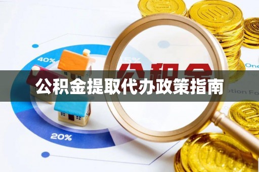 云霄公积金提取代办政策指南