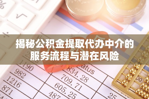 云霄揭秘公积金提取代办中介的服务流程与潜在风险