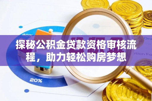 云霄探秘公积金贷款资格审核流程，助力轻松购房梦想
