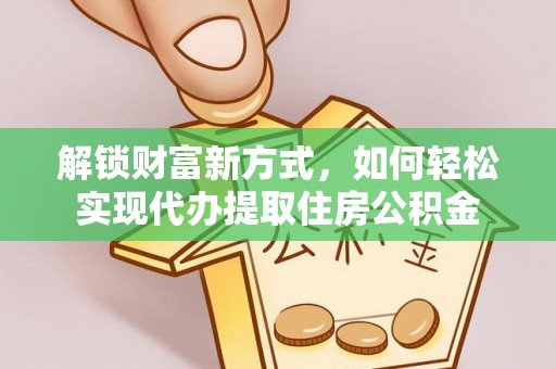 云霄解锁财富新方式，如何轻松实现代办提取住房公积金