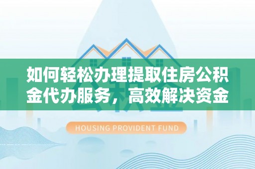 云霄如何轻松办理提取住房公积金代办服务，高效解决资金需求