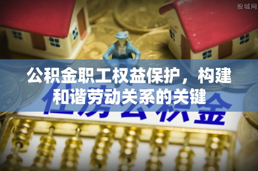 云霄公积金职工权益保护，构建和谐劳动关系的关键