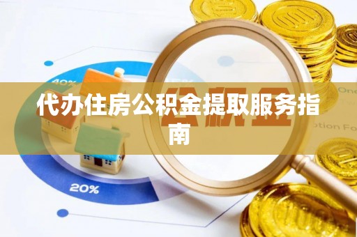 云霄代办住房公积金提取服务指南