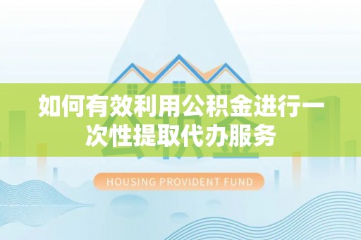 云霄如何有效利用公积金进行一次性提取代办服务