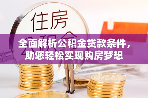 云霄全面解析公积金贷款条件，助您轻松实现购房梦想