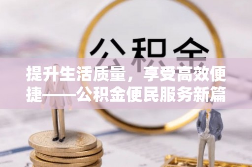 云霄提升生活质量，享受高效便捷——公积金便民服务新篇章
