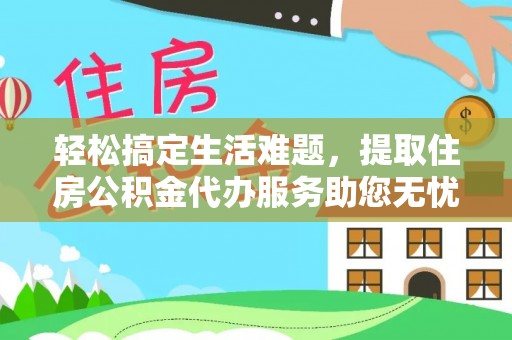 云霄轻松搞定生活难题，提取住房公积金代办服务助您无忧理财