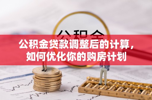 云霄公积金贷款调整后的计算，如何优化你的购房计划