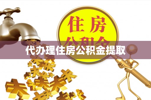 云霄代办理住房公积金提取
