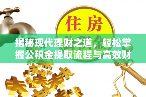 云霄揭秘现代理财之道，轻松掌握公积金提取流程与高效财务规划
