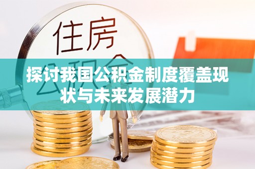云霄探讨我国公积金制度覆盖现状与未来发展潜力