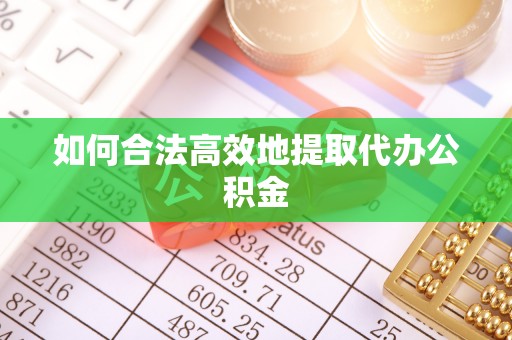 云霄如何合法高效地提取代办公积金