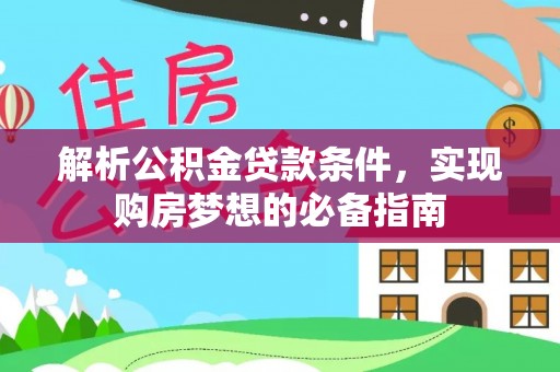 云霄解析公积金贷款条件，实现购房梦想的必备指南