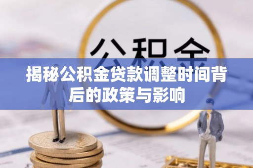 云霄揭秘公积金贷款调整时间背后的政策与影响