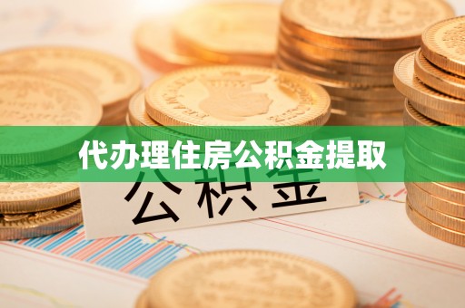 云霄代办理住房公积金提取