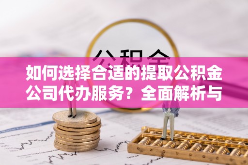 云霄如何选择合适的提取公积金公司代办服务？全面解析与建议